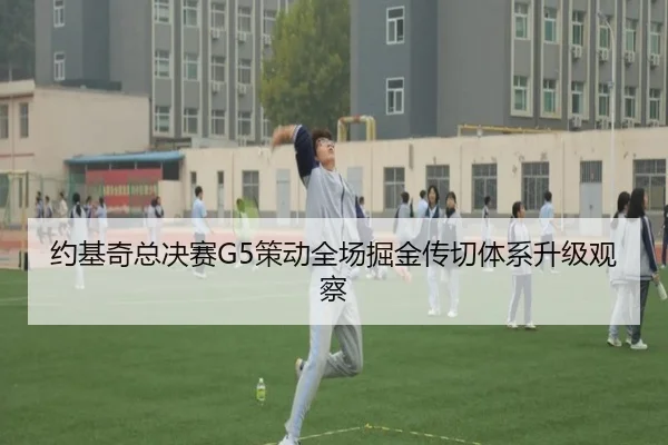 约基奇总决赛G5策动全场掘金传切体系升级观察